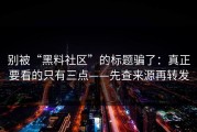别被“黑料社区”的标题骗了：真正要看的只有三点——先查来源再转发