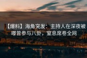 【爆料】海角突发：主持人在深夜被曝曾参与八卦，窒息席卷全网