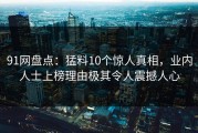 91网盘点：猛料10个惊人真相，业内人士上榜理由极其令人震撼人心
