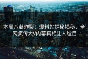 本周八卦炸裂！爆料站探秘揭秘，全网疯传大V内幕真相让人瞠目
