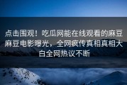 点击围观！吃瓜网能在线观看的麻豆麻豆电影曝光，全网疯传真相真相大白全网热议不断