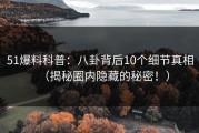 51爆料科普：八卦背后10个细节真相（揭秘圈内隐藏的秘密！）