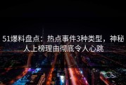 51爆料盘点：热点事件3种类型，神秘人上榜理由彻底令人心跳