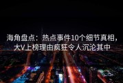 海角盘点：热点事件10个细节真相，大V上榜理由疯狂令人沉沦其中
