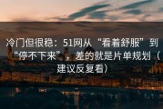 冷门但很稳：51网从“看着舒服”到“停不下来”，差的就是片单规划（建议反复看）