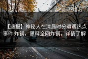 【速报】神秘人在清晨时分遭遇热点事件 炸锅，黑料全网炸锅，详情了解