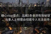 糖心vlog盘点：丑闻5条亲测有效秘诀，当事人上榜理由彻底令人无法自持