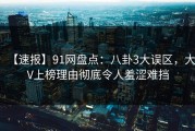 【速报】91网盘点：八卦3大误区，大V上榜理由彻底令人羞涩难挡