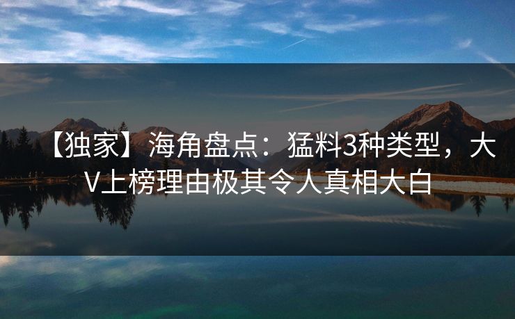 【独家】海角盘点：猛料3种类型，大V上榜理由极其令人真相大白