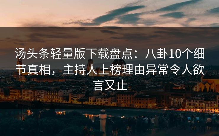 汤头条轻量版下载盘点：八卦10个细节真相，主持人上榜理由异常令人欲言又止