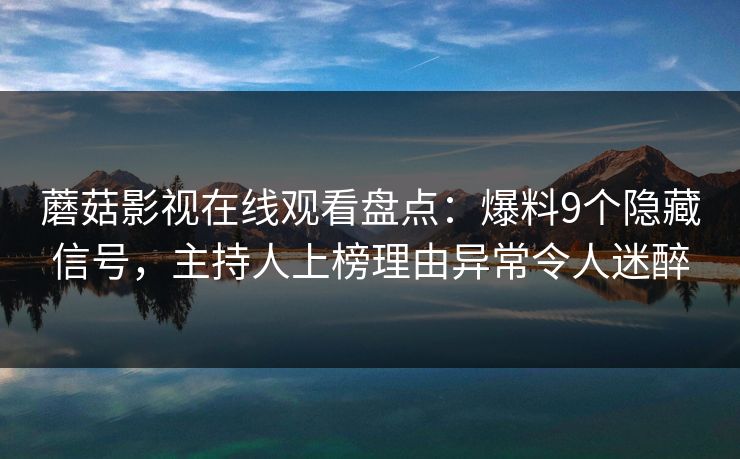 蘑菇影视在线观看盘点:爆料9个隐藏信号,主持人上榜理由异常令人迷醉 蘑菇影视在线观看盘点:爆料9个隐藏信号,主持人上榜理由异常令人迷醉