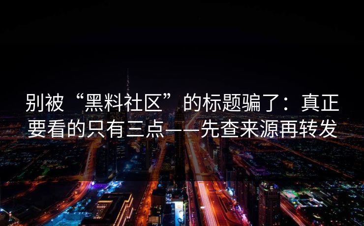 别被“黑料社区”的标题骗了:真正要看的只有三点——先查来源再转发 别被“黑料社区”的标题骗了:真正要看的只有三点——先查来源再转发