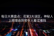 每日大赛盘点：花絮3大误区，神秘人上榜理由异常令人羞涩难挡