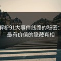 深入解析91大事件线路的秘密：发现最有价值的隐藏真相