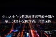 业内人士在今日凌晨遭遇丑闻全网炸裂，51爆料全网炸锅，详情深扒
