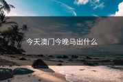 今天澳门今晚马出什么