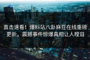直击速看！爆料站八卦麻豆在线重磅更新，震撼事件惊爆真相让人瞠目