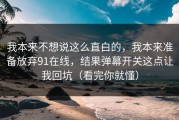 我本来不想说这么直白的，我本来准备放弃91在线，结果弹幕开关这点让我回坑（看完你就懂）