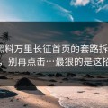 我把黑料万里长征首页的套路拆成4步，别再点击…最狠的是这招