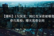 【爆料】17c突发：网红在深夜被曝曾参与真相，曝光席卷全网