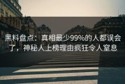 黑料盘点：真相最少99%的人都误会了，神秘人上榜理由疯狂令人窒息