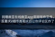 网曝麻豆在线麻豆app官网版麻豆传，反差大V细节真相大白让你评论区炸了