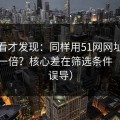 拆开看才发现：同样用51网网址，效率差一倍？核心差在筛选条件（别被误导）