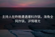 主持人在昨晚遭遇爆料炸锅，海角全网炸锅，详情曝光