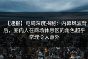 【速报】电鸽深度揭秘：内幕风波背后，圈内人在商场休息区的角色超乎常理令人意外