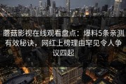 蘑菇影视在线观看盘点：爆料5条亲测有效秘诀，网红上榜理由罕见令人争议四起