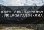 黑料盘点：万里长征小说9个隐藏信号，网红上榜理由极具爆点令人震撼人心