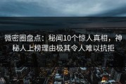 微密圈盘点：秘闻10个惊人真相，神秘人上榜理由极其令人难以抗拒