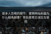 很多人忽略的细节：蜜桃网站封面为什么越来越像？背后是常见误区在驱动