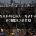从围观黑料到吃瓜入口的转折点：揭开网络热点的真相