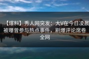 【爆料】秀人网突发：大V在今日凌晨被曝曾参与热点事件，刷爆评论席卷全网