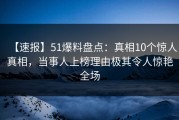 【速报】51爆料盘点：真相10个惊人真相，当事人上榜理由极其令人惊艳全场