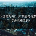 蜜桃tv想更好用：片单别再这样设置了（我也没想到）