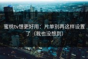 蜜桃tv想更好用：片单别再这样设置了（我也没想到）