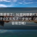 别再靠感觉了：91官网想更对胃口？先把评论区氛围这一步做对（这点太容易忽略）
