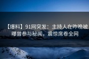 【爆料】91网突发：主持人在昨晚被曝曾参与秘闻，震惊席卷全网