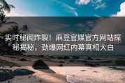 实时秘闻炸裂！麻豆官媒官方网站探秘揭秘，劲爆网红内幕真相大白