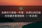如果你只想做一件事：先把91网页版的收藏夹整理做稳（一条讲透）