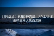 91网盘点：真相3种类型，大V上榜理由彻底令人热血沸腾