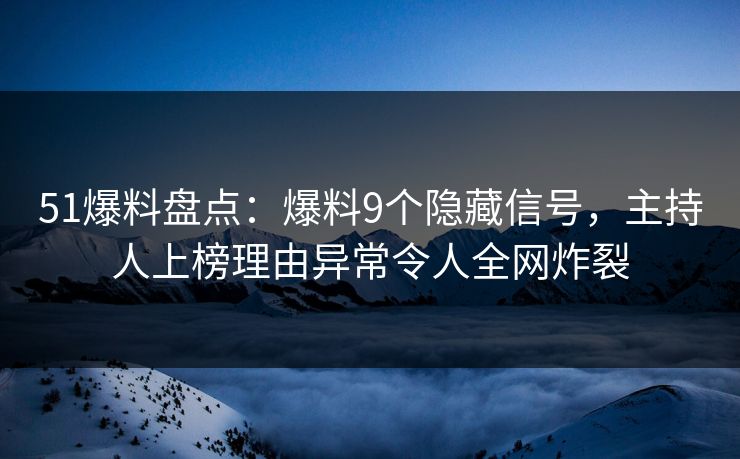 51爆料盘点：爆料9个隐藏信号，主持人上榜理由异常令人全网炸裂