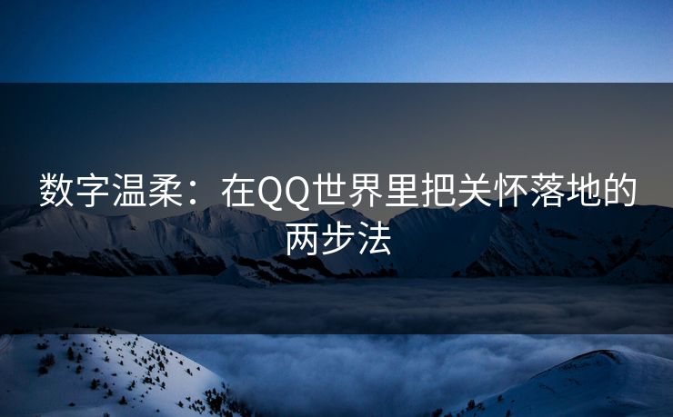数字温柔：在QQ世界里把关怀落地的两步法