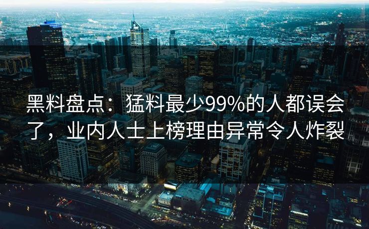 黑料盘点：猛料最少99%的人都误会了，业内人士上榜理由异常令人炸裂