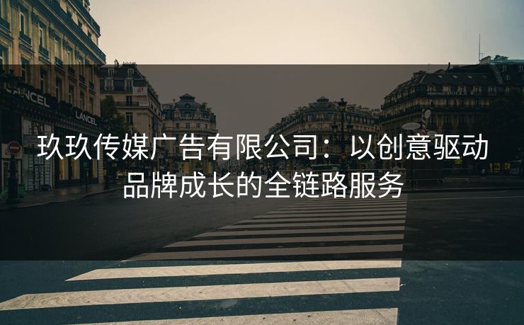 玖玖传媒广告有限公司：以创意驱动品牌成长的全链路服务
