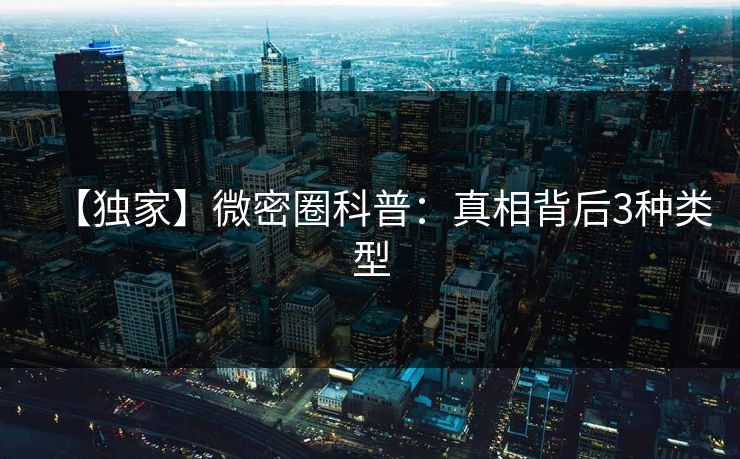 【独家】微密圈科普：真相背后3种类型