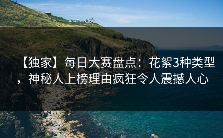 【独家】每日大赛盘点：花絮3种类型，神秘人上榜理由疯狂令人震撼人心