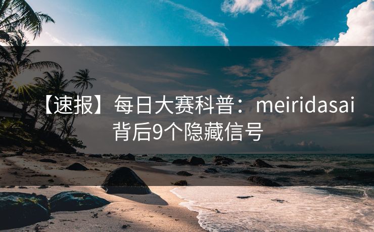 【速报】每日大赛科普：meiridasai背后9个隐藏信号